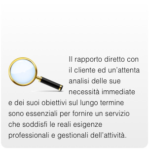  Il rapporto diretto con il cliente ed un’attenta analisi delle sue necessità immediate e dei suoi obiettivi sul lungo termine sono essenziali per fornire un servizio che soddisfi le reali esigenze professionali e gestionali dell’attività.